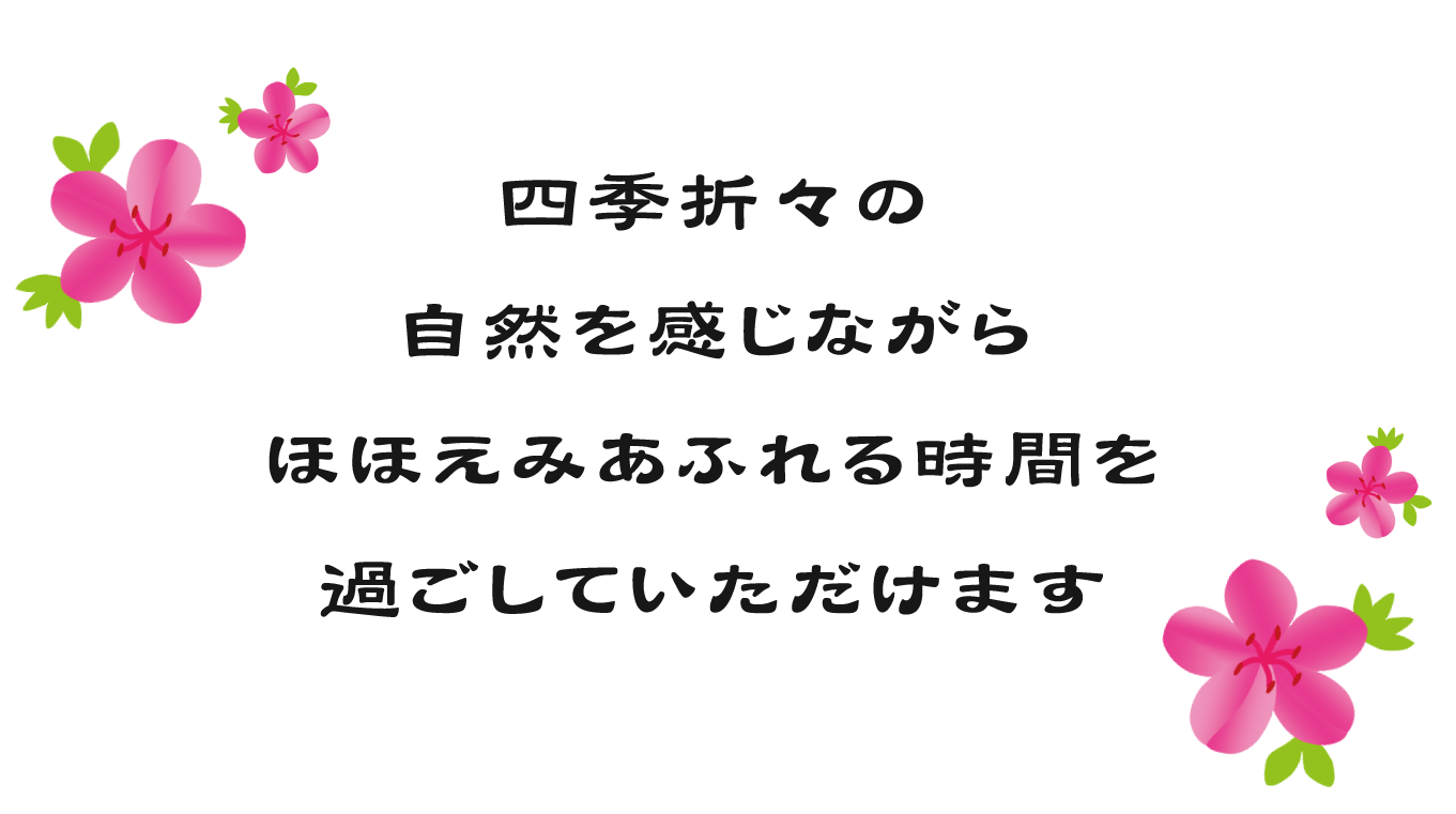 四季折々の自然を感じながら、ほほえみあふれる時間を過ごしていただけます